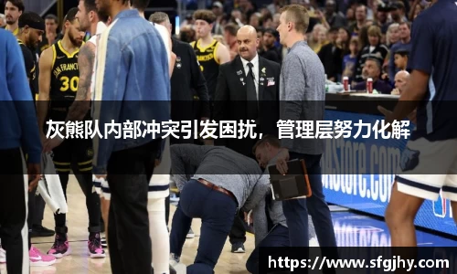 灰熊队内部冲突引发困扰，管理层努力化解