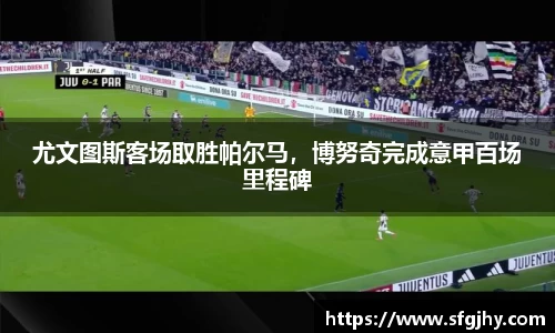 尤文图斯客场取胜帕尔马，博努奇完成意甲百场里程碑