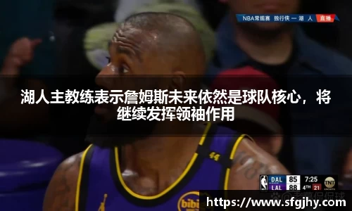 湖人主教练表示詹姆斯未来依然是球队核心，将继续发挥领袖作用