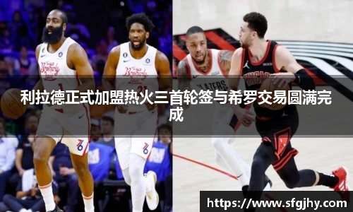 利拉德正式加盟热火三首轮签与希罗交易圆满完成