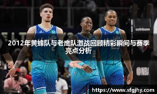 2012年黄蜂队与老鹰队激战回顾精彩瞬间与赛季亮点分析