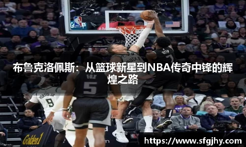 布鲁克洛佩斯：从篮球新星到NBA传奇中锋的辉煌之路