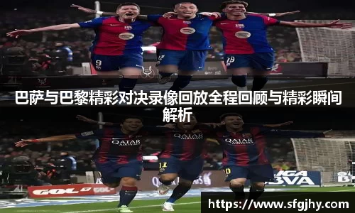 巴萨与巴黎精彩对决录像回放全程回顾与精彩瞬间解析