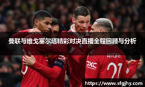 曼联与维戈塞尔塔精彩对决直播全程回顾与分析