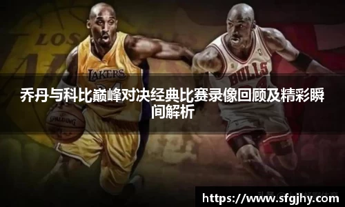乔丹与科比巅峰对决经典比赛录像回顾及精彩瞬间解析