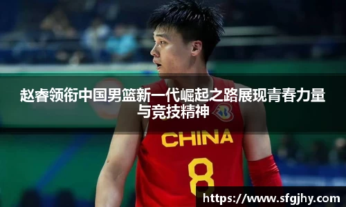 赵睿领衔中国男篮新一代崛起之路展现青春力量与竞技精神