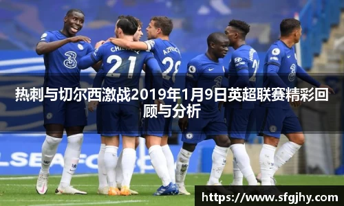 热刺与切尔西激战2019年1月9日英超联赛精彩回顾与分析
