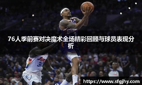 76人季前赛对决魔术全场精彩回顾与球员表现分析