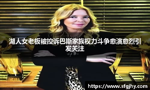 湖人女老板被控诉巴斯家族权力斗争愈演愈烈引发关注