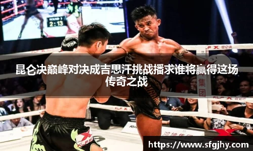 昆仑决巅峰对决成吉思汗挑战播求谁将赢得这场传奇之战