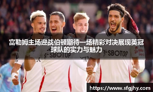 富勒姆主场迎战伯顿期待一场精彩对决展现英冠球队的实力与魅力