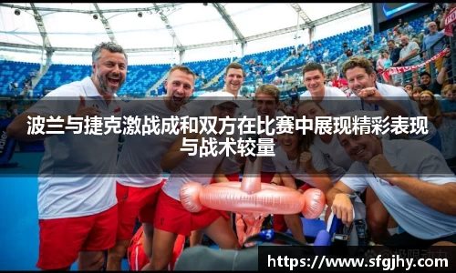 波兰与捷克激战成和双方在比赛中展现精彩表现与战术较量