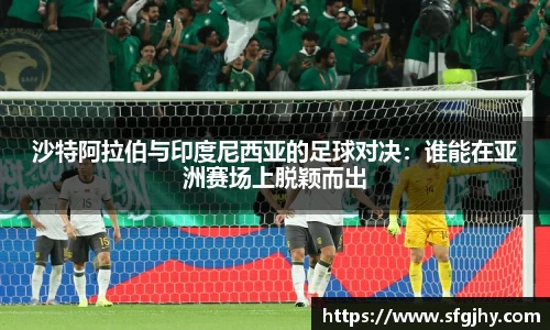沙特阿拉伯与印度尼西亚的足球对决：谁能在亚洲赛场上脱颖而出