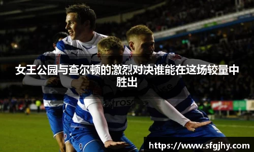 女王公园与查尔顿的激烈对决谁能在这场较量中胜出