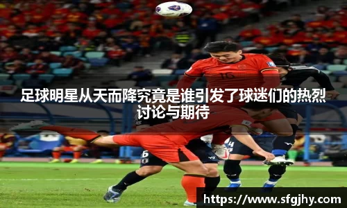 足球明星从天而降究竟是谁引发了球迷们的热烈讨论与期待