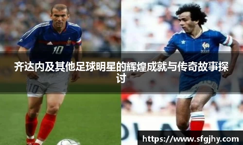 齐达内及其他足球明星的辉煌成就与传奇故事探讨