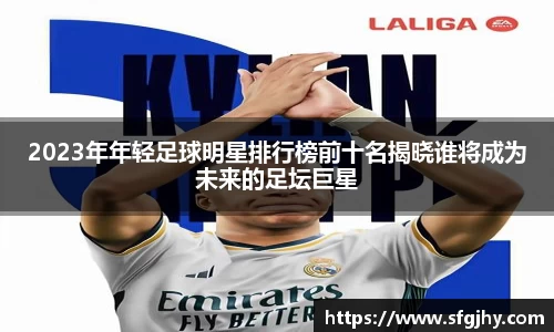 2023年年轻足球明星排行榜前十名揭晓谁将成为未来的足坛巨星