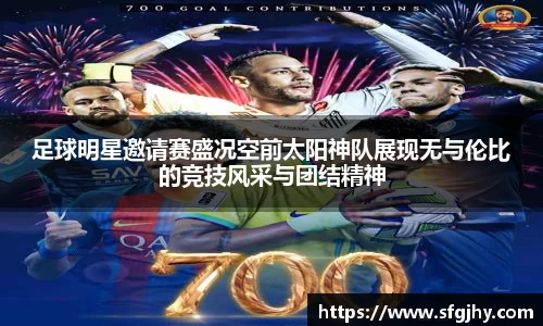 足球明星邀请赛盛况空前太阳神队展现无与伦比的竞技风采与团结精神
