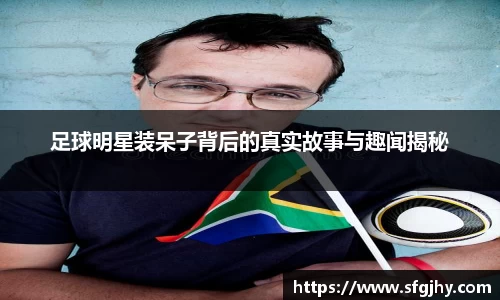足球明星装呆子背后的真实故事与趣闻揭秘